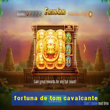 fortuna de tom cavalcante